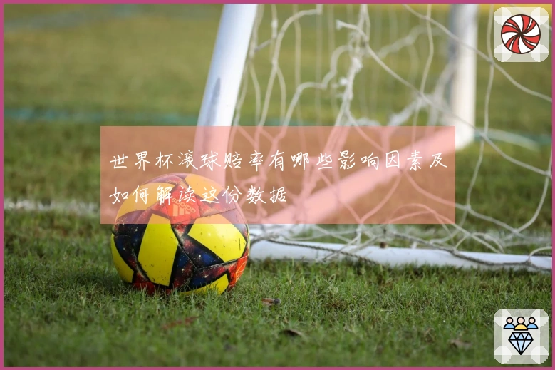 世界杯滚球赔率有哪些影响因素及如何解读这份数据