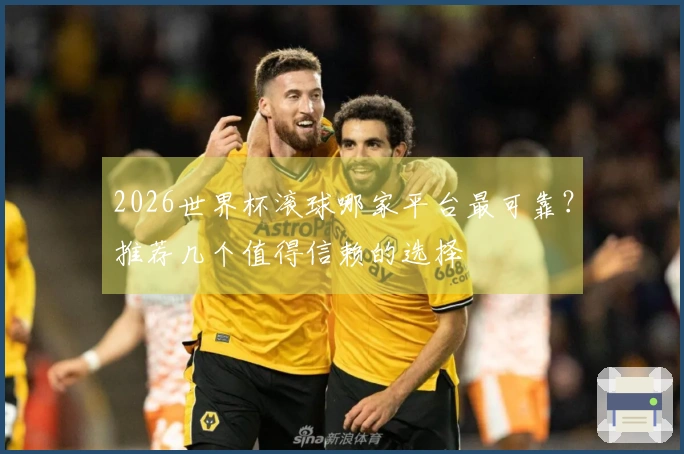 2026世界杯滚球哪家平台最可靠？推荐几个值得信赖的选择