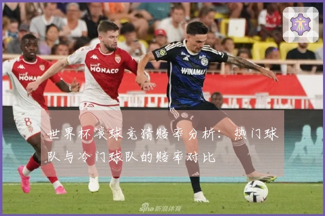 世界杯滚球竞猜赔率分析：热门球队与冷门球队的赔率对比