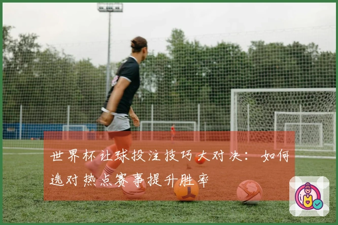 世界杯让球投注技巧大对决：如何选对热点赛事提升胜率
