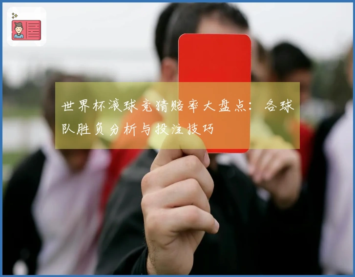 世界杯滚球竞猜赔率大盘点：各球队胜负分析与投注技巧