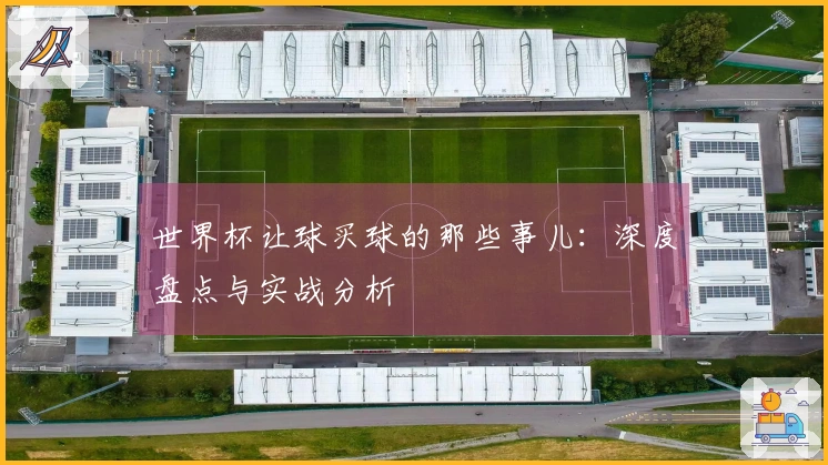 世界杯让球买球的那些事儿：深度盘点与实战分析