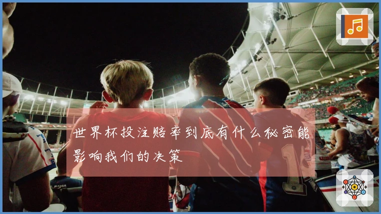 世界杯投注赔率到底有什么秘密能影响我们的决策
