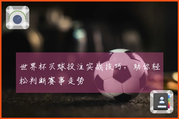 世界杯买球投注实战技巧，助你轻松判断赛事走势