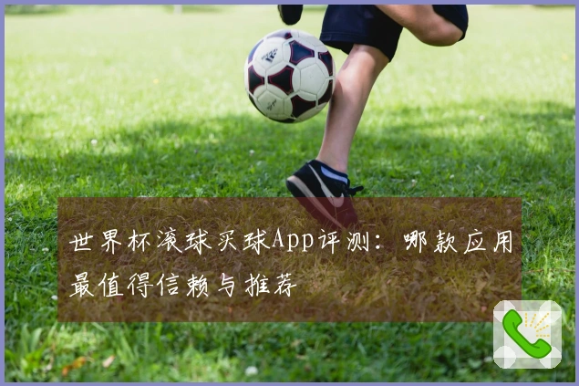 世界杯滚球买球App评测：哪款应用最值得信赖与推荐