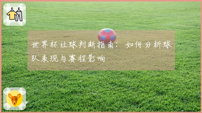 世界杯让球判断指南：如何分析球队表现与赛程影响