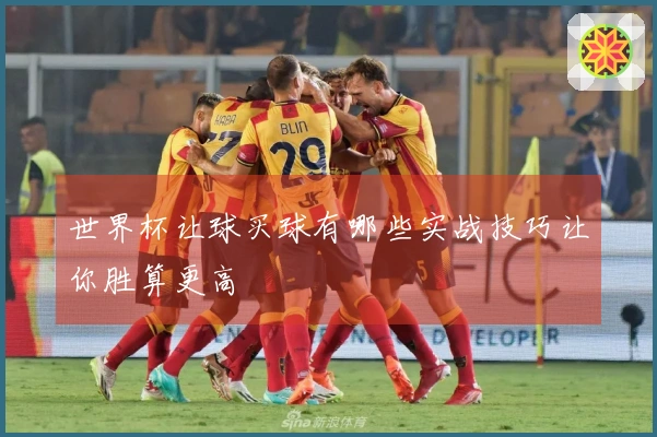 世界杯让球买球有哪些实战技巧让你胜算更高