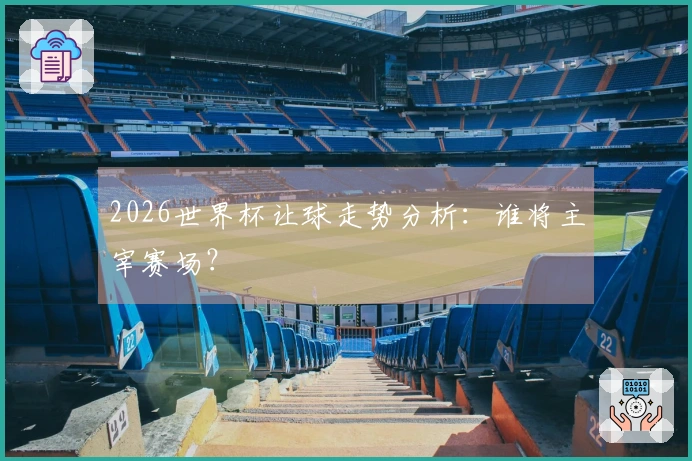 2026世界杯让球走势分析：谁将主宰赛场？