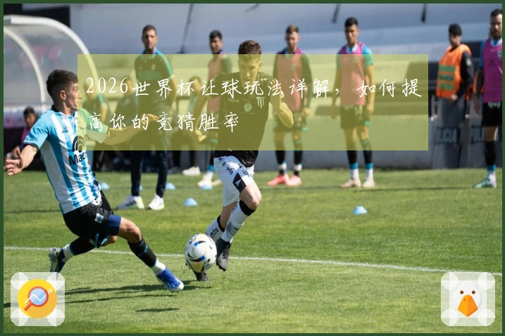 2026世界杯让球玩法详解，如何提高你的竞猜胜率