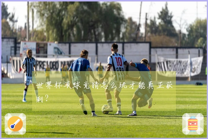 世界杯滚球竞猜怎么玩才能真正获利？