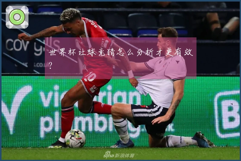 世界杯让球竞猜怎么分析才更有效？