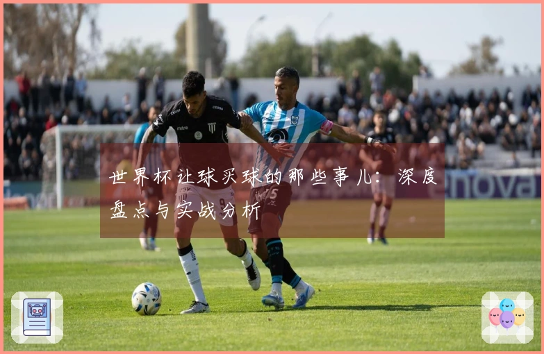 世界杯让球买球的那些事儿：深度盘点与实战分析