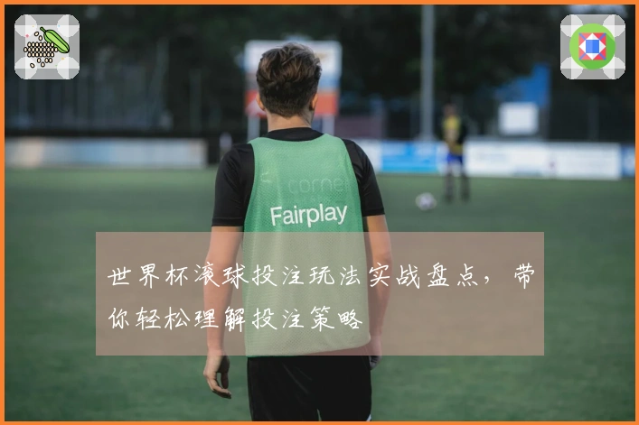世界杯滚球投注玩法实战盘点，带你轻松理解投注策略