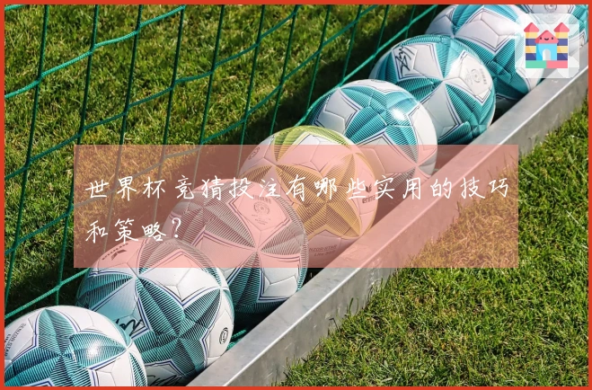 世界杯竞猜投注有哪些实用的技巧和策略？