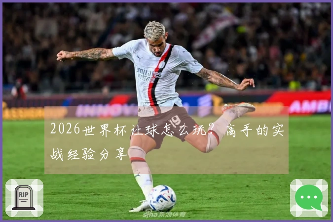 2026世界杯让球怎么玩？高手的实战经验分享