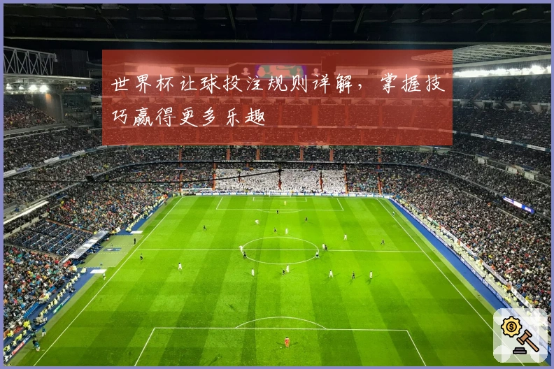 世界杯让球投注规则详解，掌握技巧赢得更多乐趣