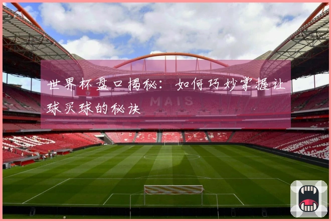 世界杯盘口揭秘：如何巧妙掌握让球买球的秘诀