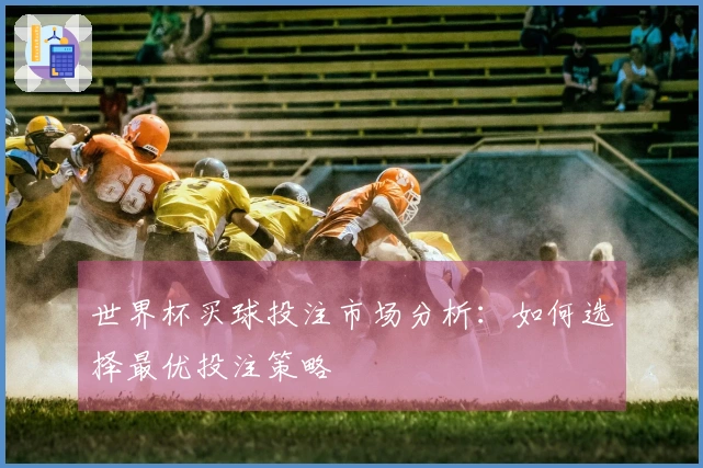 世界杯买球投注市场分析：如何选择最优投注策略