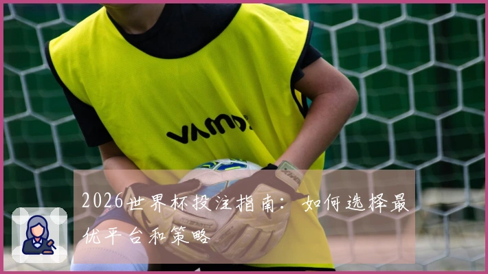 2026世界杯投注指南：如何选择最优平台和策略