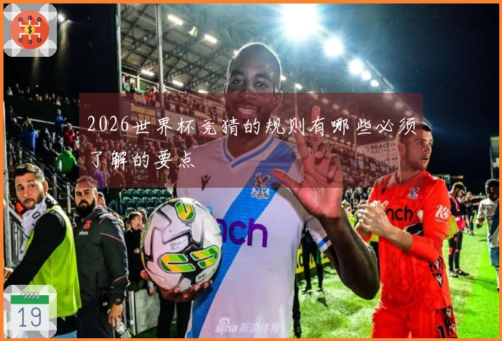 2026世界杯竞猜的规则有哪些必须了解的要点