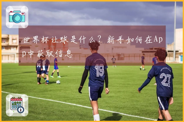 世界杯让球是什么?新手如何在App中获取信息