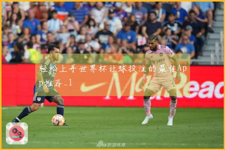 轻松上手世界杯让球投注的最佳App推荐_1