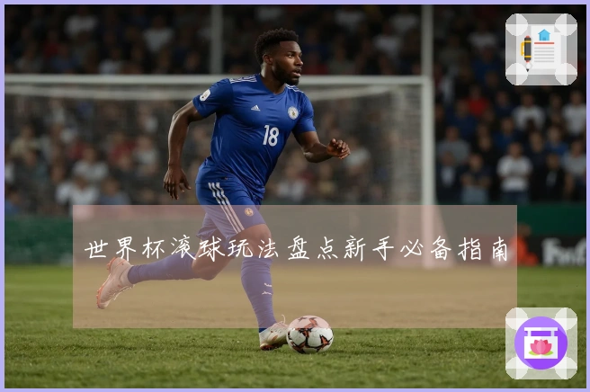 世界杯滚球玩法盘点新手必备指南