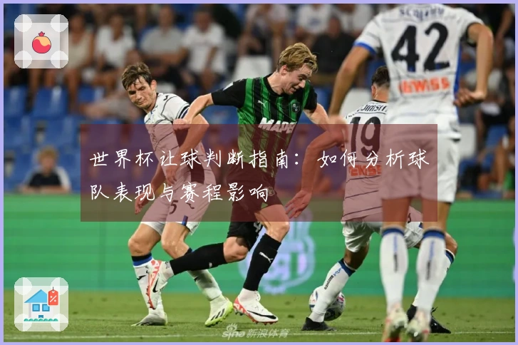 世界杯让球判断指南：如何分析球队表现与赛程影响