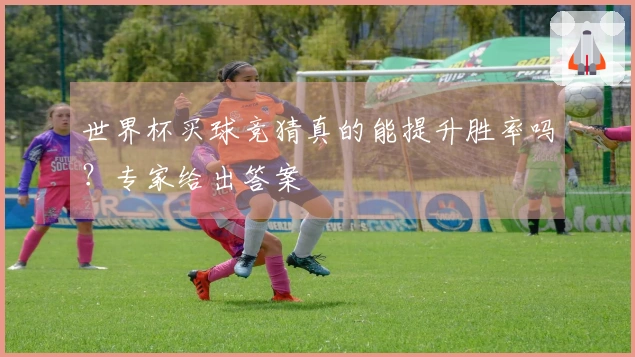 世界杯买球竞猜真的能提升胜率吗？专家给出答案