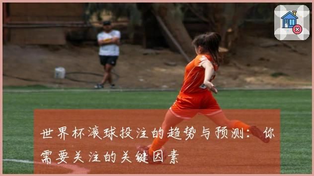 世界杯滚球投注的趋势与预测：你需要关注的关键因素