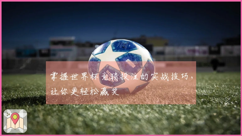 掌握世界杯竞猜投注的实战技巧，让你更轻松赢奖