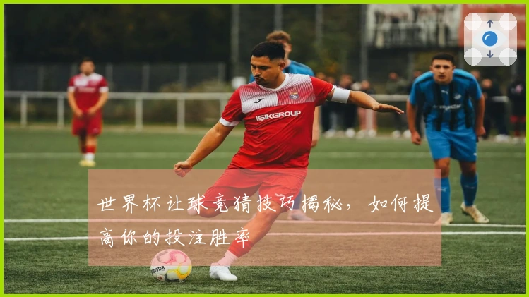 世界杯让球竞猜技巧揭秘，如何提高你的投注胜率