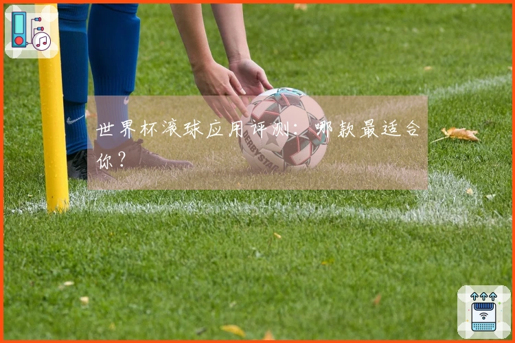 世界杯滚球应用评测：哪款最适合你？
