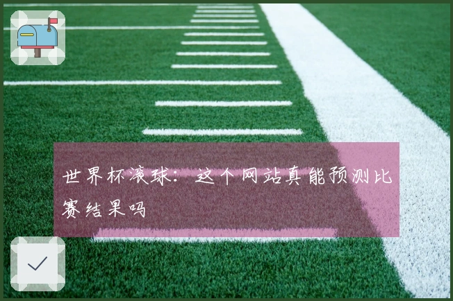 世界杯滚球：这个网站真能预测比赛结果吗