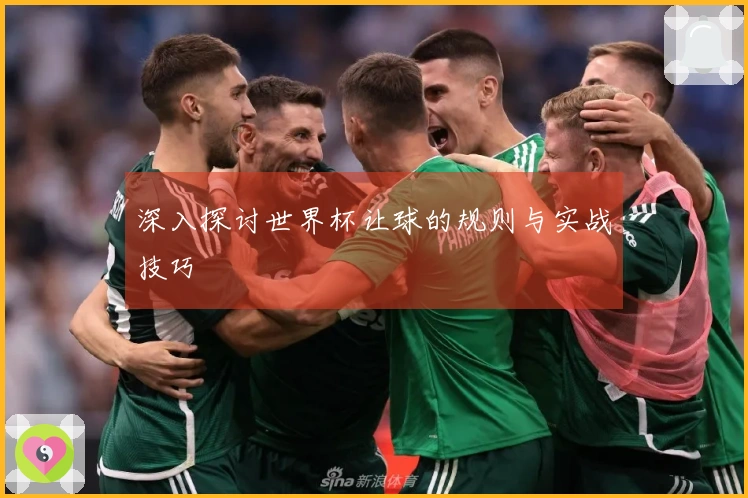 深入探讨世界杯让球的规则与实战技巧