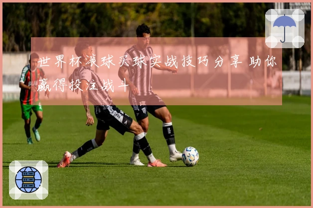 世界杯滚球买球实战技巧分享 助你赢得投注战斗