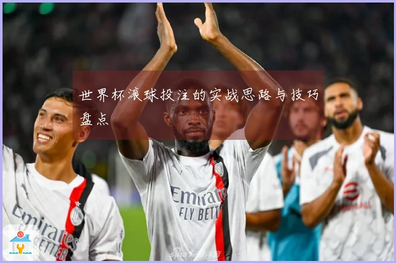 世界杯滚球投注的实战思路与技巧盘点