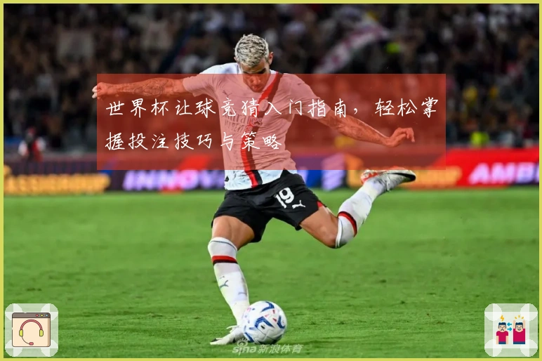 世界杯让球竞猜入门指南，轻松掌握投注技巧与策略